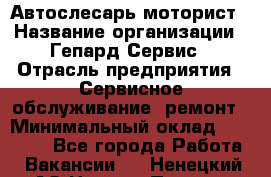 Автослесарь-моторист › Название организации ­ Гепард-Сервис › Отрасль предприятия ­ Сервисное обслуживание, ремонт › Минимальный оклад ­ 80 000 - Все города Работа » Вакансии   . Ненецкий АО,Нижняя Пеша с.